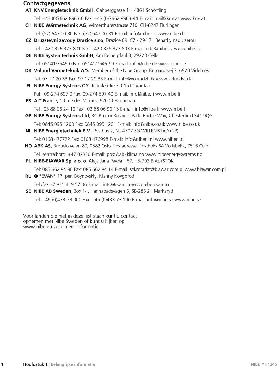 cz www.nibe.cz DE NIBE Systemtechnik GmbH, Am Reiherpfahl 3, 29223 Celle Tel: 05141/7546-0 Fax: 05141/7546-99 E-mail: info@nibe.de www.nibe.de DK Vølund Varmeteknik A/S, Member of the Nibe Group, Brogårdsvej 7, 6920 Videbæk Tel: 97 17 20 33 Fax: 97 17 29 33 E-mail: info@volundvt.