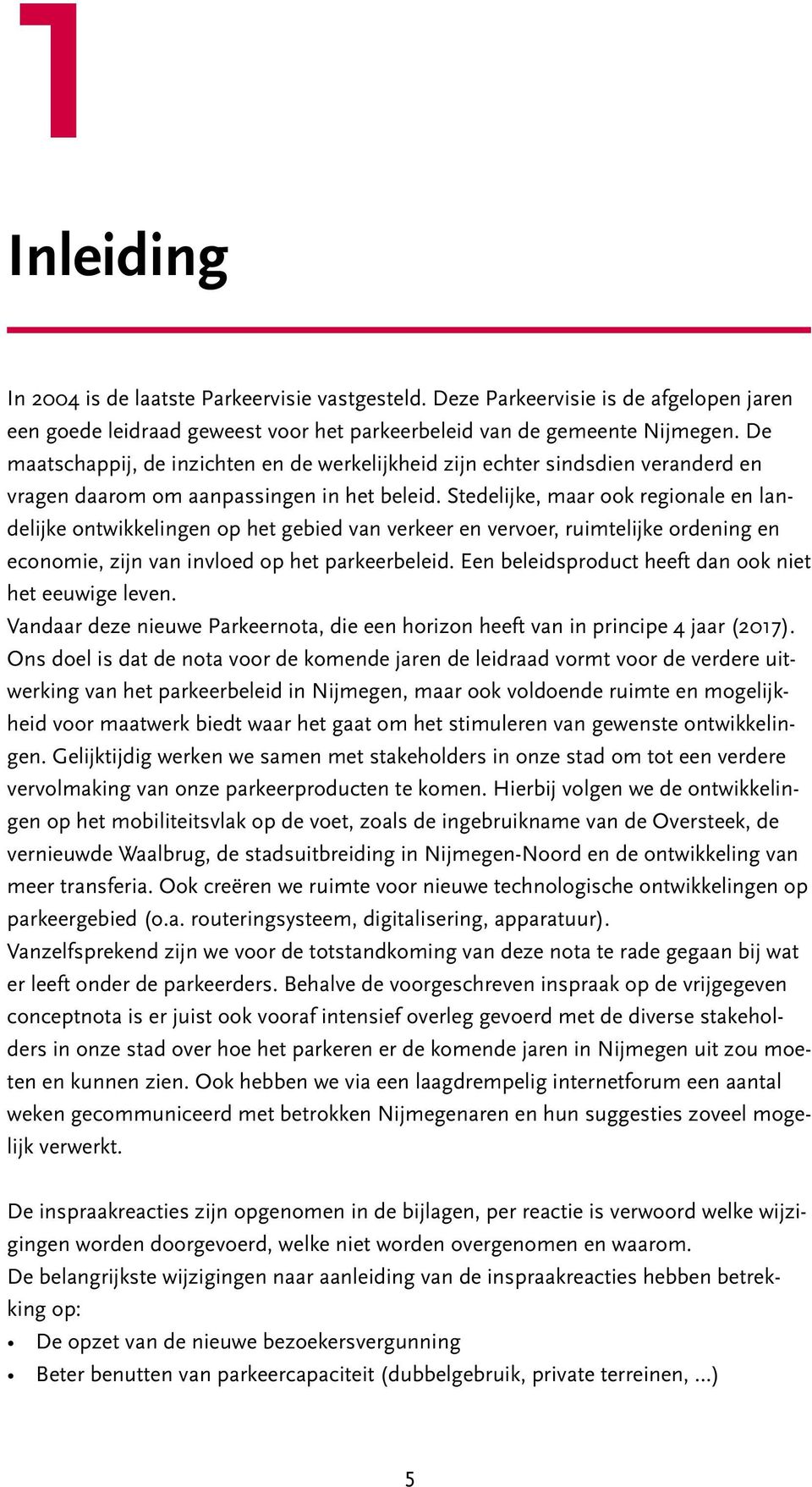 Stedelijke, maar ook regionale en landelijke ontwikkelingen op het gebied van verkeer en vervoer, ruimtelijke ordening en economie, zijn van invloed op het parkeerbeleid.