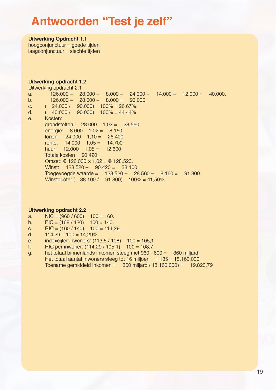 160 lonen: 24.000 1,10 = 26.400 rente: 14.000 1,05 = 14.700 huur: 12.000 1,05 = 12.600 Totale kosten 90.420. Omzet: 126.000 1,02 = 128.520. Winst: 128.520 90.420 = 38.100. Toegevoegde waarde = 128.