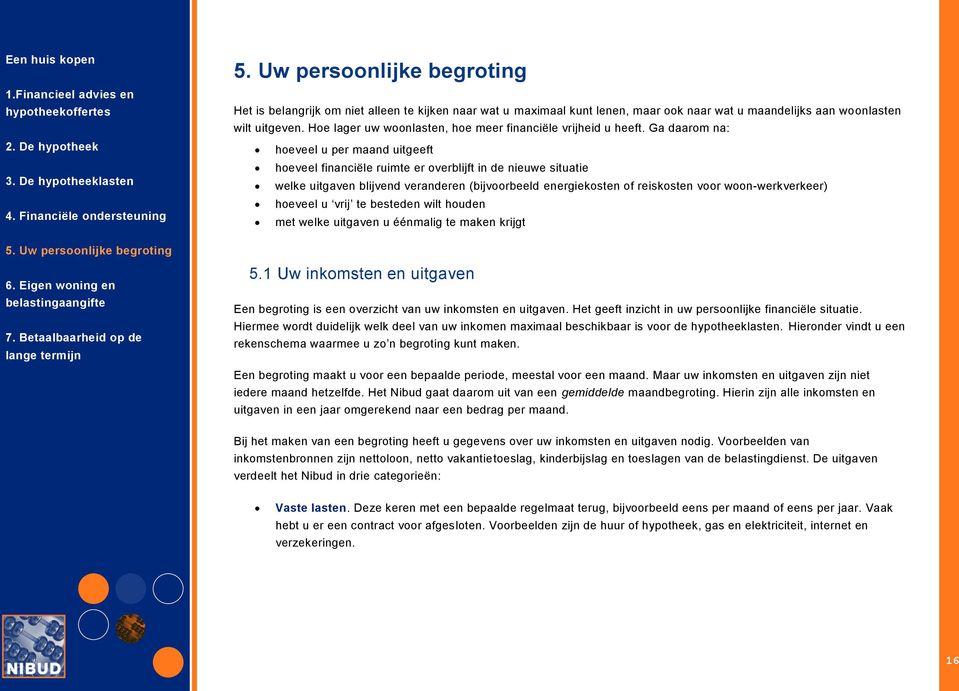 woon-werkverkeer) hoeveel u vrij te besteden wilt houden met welke uitgaven u éénmalig te maken krijgt 5.1 Uw inkomsten en uitgaven Een begroting is een overzicht van uw inkomsten en uitgaven.