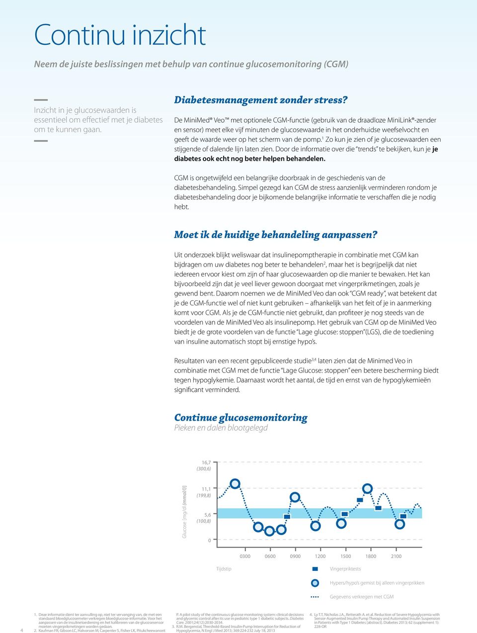 De MiniMed Veo met optionele CGM-functie (gebruik van de draadloze MiniLink -zender en sensor) meet elke vijf minuten de glucosewaarde in het onderhuidse weefselvocht en geeft de waarde weer op het