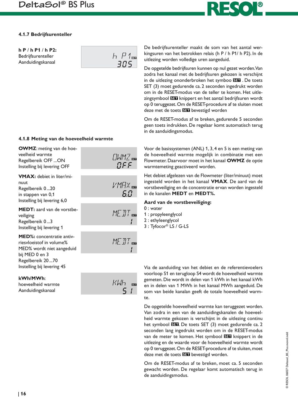 Van zodra het kanaal met de bedrijfsuren gekozen is verschijnt in de uitlezing ononderbroken het symboo. De toets SET (3) moet gedurende ca.