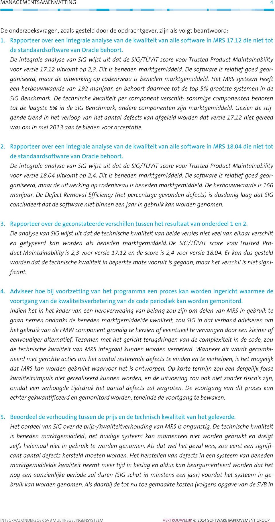 Dit is beneden marktgemiddeld. De software is relatief goed georganiseerd, maar de uitwerking op codeniveau is beneden marktgemiddeld.