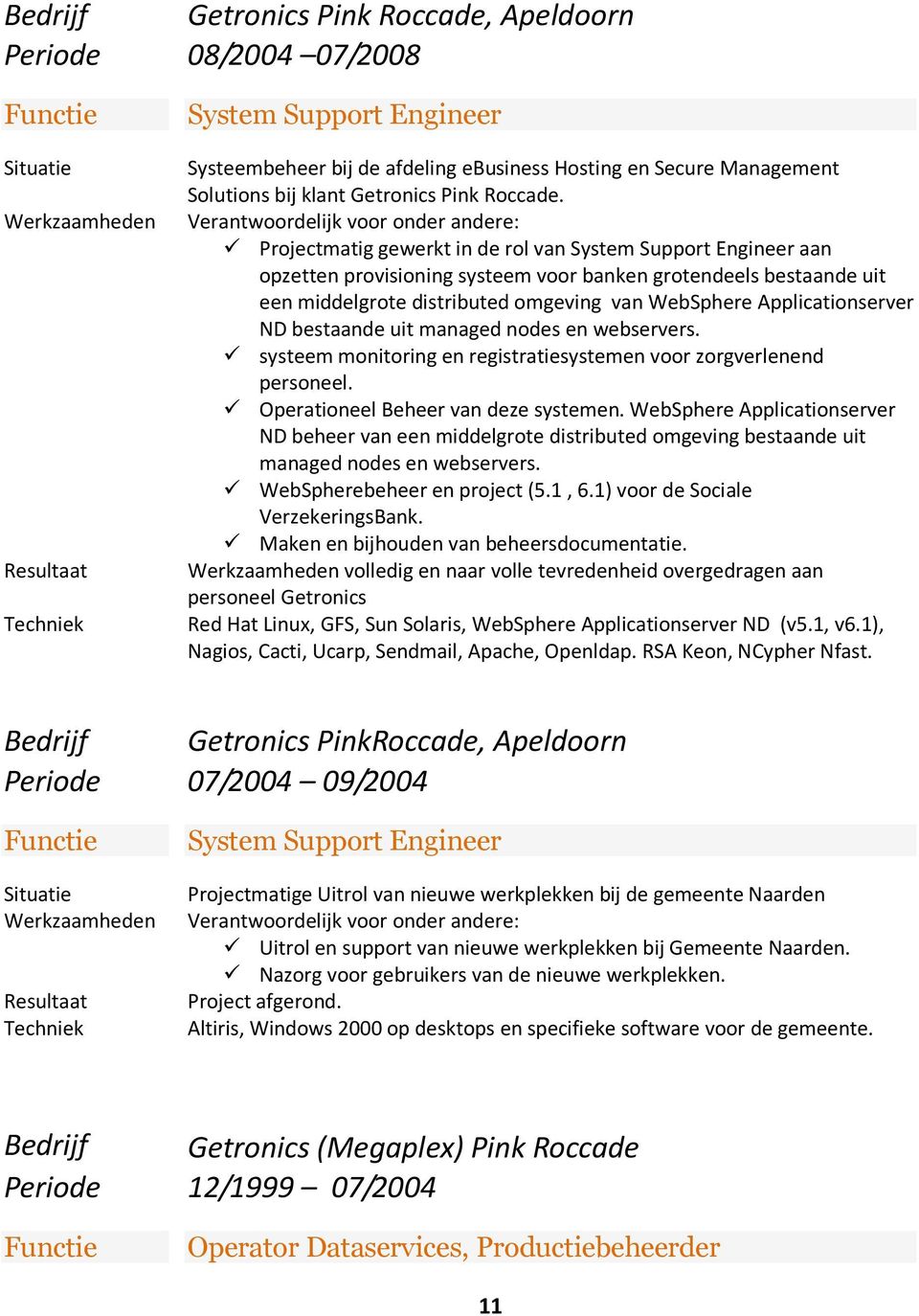 Werkzaamheden Verantwoordelijk voor onder andere: Projectmatig gewerkt in de rol van System Support Engineer aan opzetten provisioning systeem voor banken grotendeels bestaande uit een middelgrote