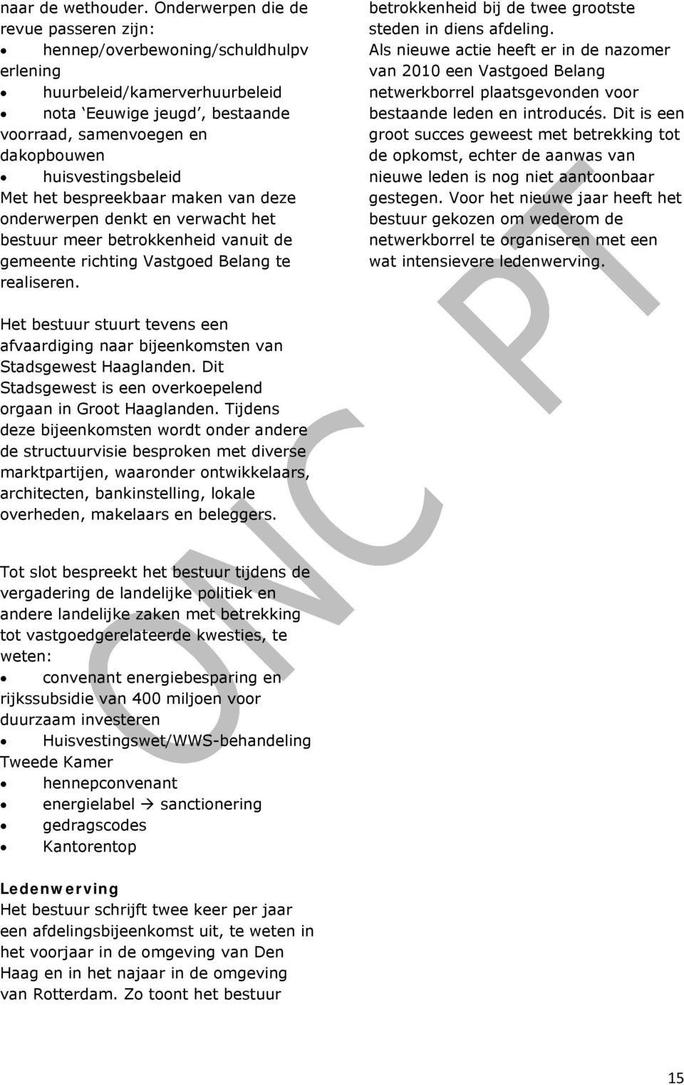 Met het bespreekbaar maken van deze onderwerpen denkt en verwacht het bestuur meer betrokkenheid vanuit de gemeente richting Vastgoed Belang te realiseren.