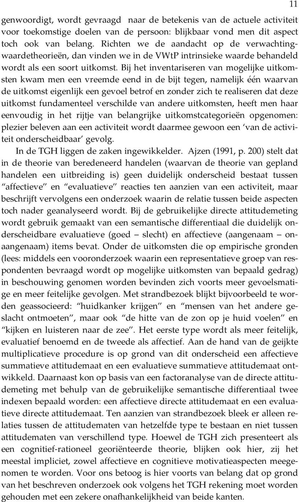 Bij het inventariseren van mogelijke uitkomsten kwam men een vreemde eend in de bijt tegen, namelijk één waarvan de uitkomst eigenlijk een gevoel betrof en zonder zich te realiseren dat deze uitkomst