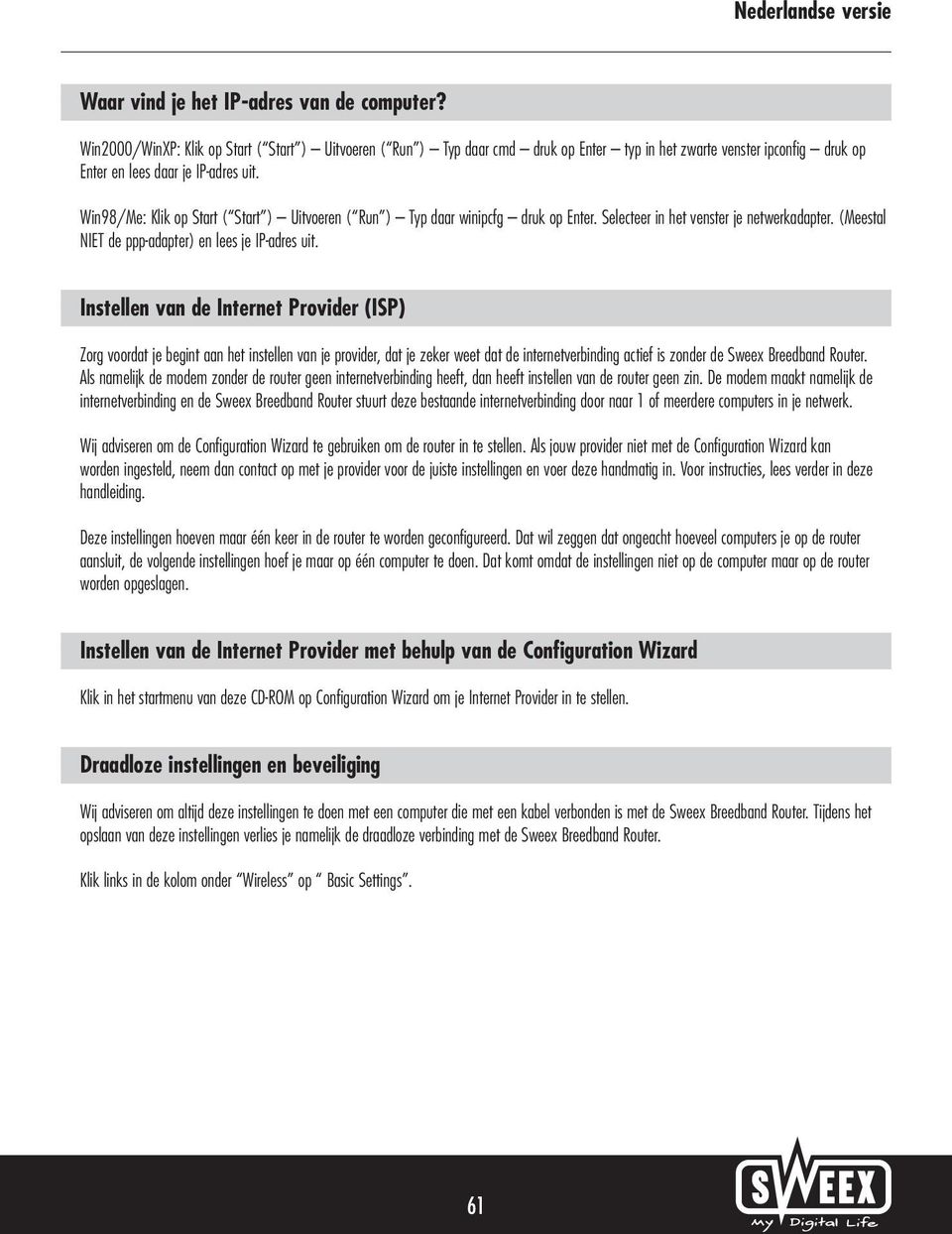 Win98/Me: Klik op Start ( Start ) Uitvoeren ( Run ) Typ daar winipcfg druk op Enter. Selecteer in het venster je netwerkadapter. (Meestal NIET de ppp-adapter) en lees je IP-adres uit.