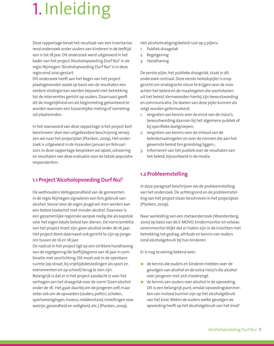 Dit onderzoek heeft aan het begin van het project plaatsgevonden zodat op basis van de resultaten een verdere strategie kan worden bepaald met betrekking tot de interventies gericht op ouders.