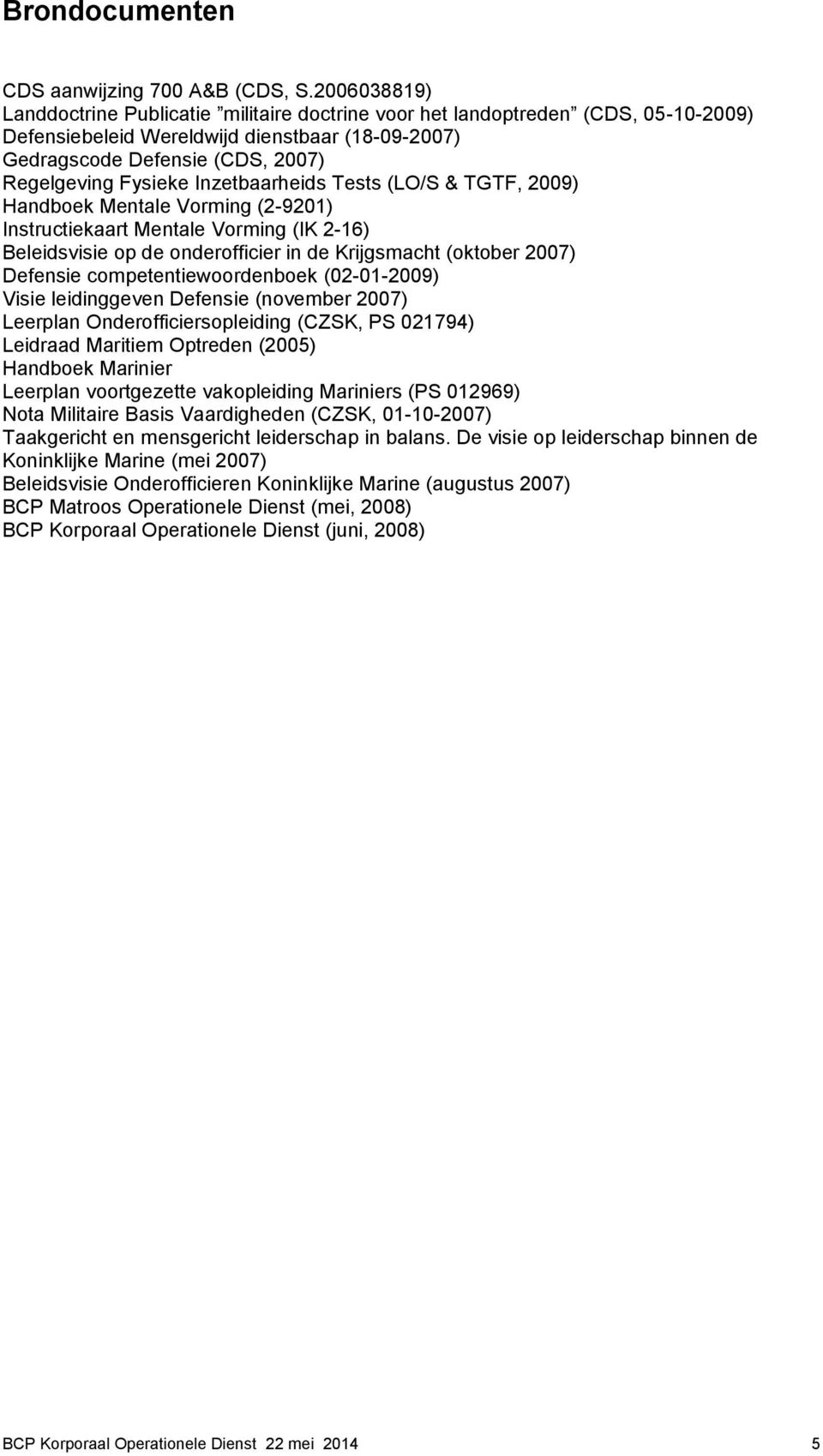 Inzetbaarheids Tests (LO/S & TGTF, 2009) Handboek Mentale Vorming (2-9201) Instructiekaart Mentale Vorming (IK 2-16) Beleidsvisie op de onderofficier in de Krijgsmacht (oktober 2007) Defensie