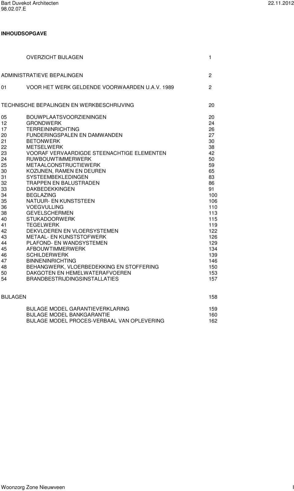 TERREININRICHTING 26 20 FUNDERINGSPALEN EN DAMWANDEN 27 21 BETONWERK 30 22 METSELWERK 38 23 VOORAF VERVAARDIGDE STEENACHTIGE ELEMENTEN 42 24 RUWBOUWTIMMERWERK 50 25 METAALCONSTRUCTIEWERK 59 30