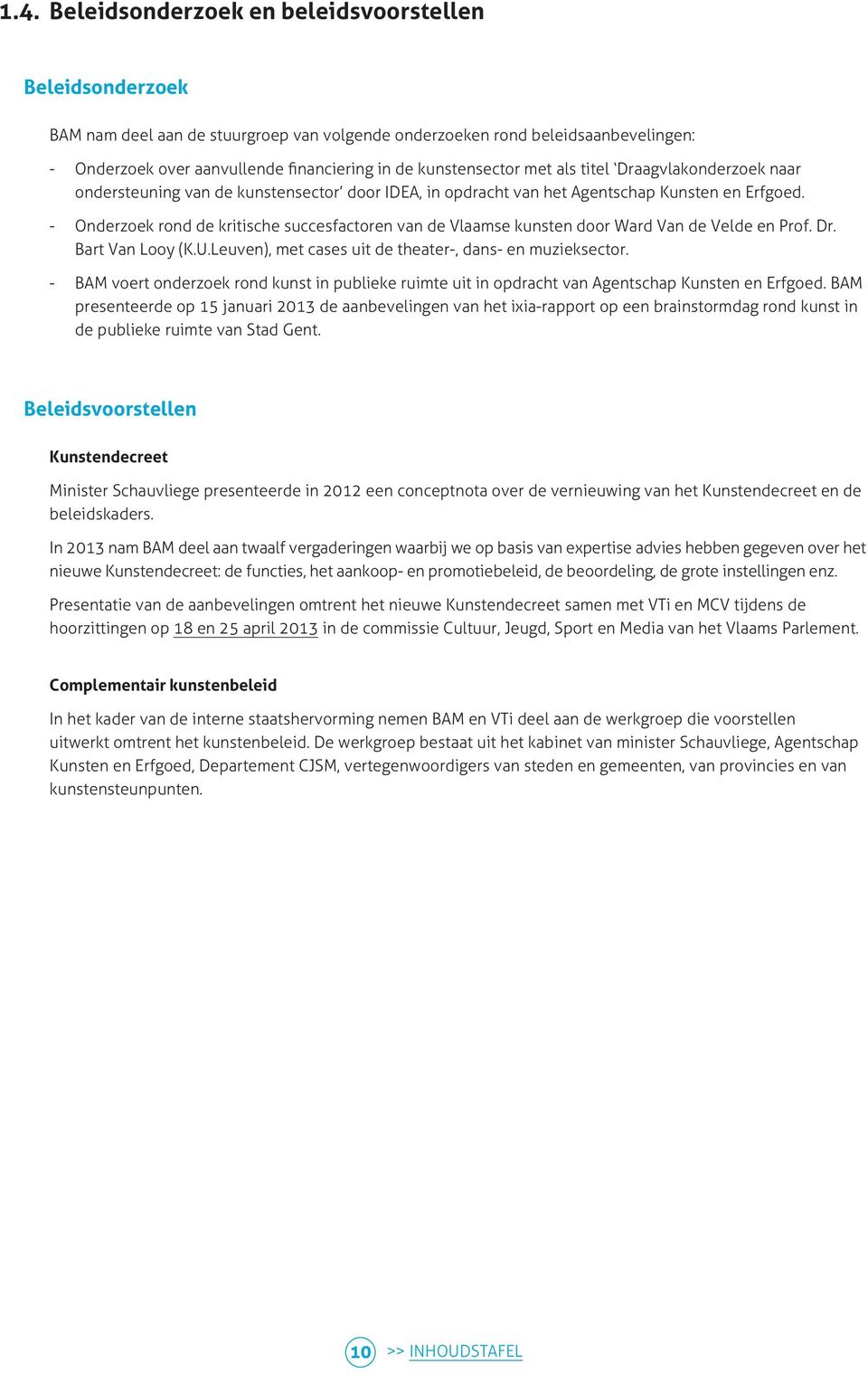 - Onderzoek rond de kritische succesfactoren van de Vlaamse kunsten door Ward Van de Velde en Prof. Dr. Bart Van Looy (K.U.Leuven), met cases uit de theater-, dans- en muzieksector.