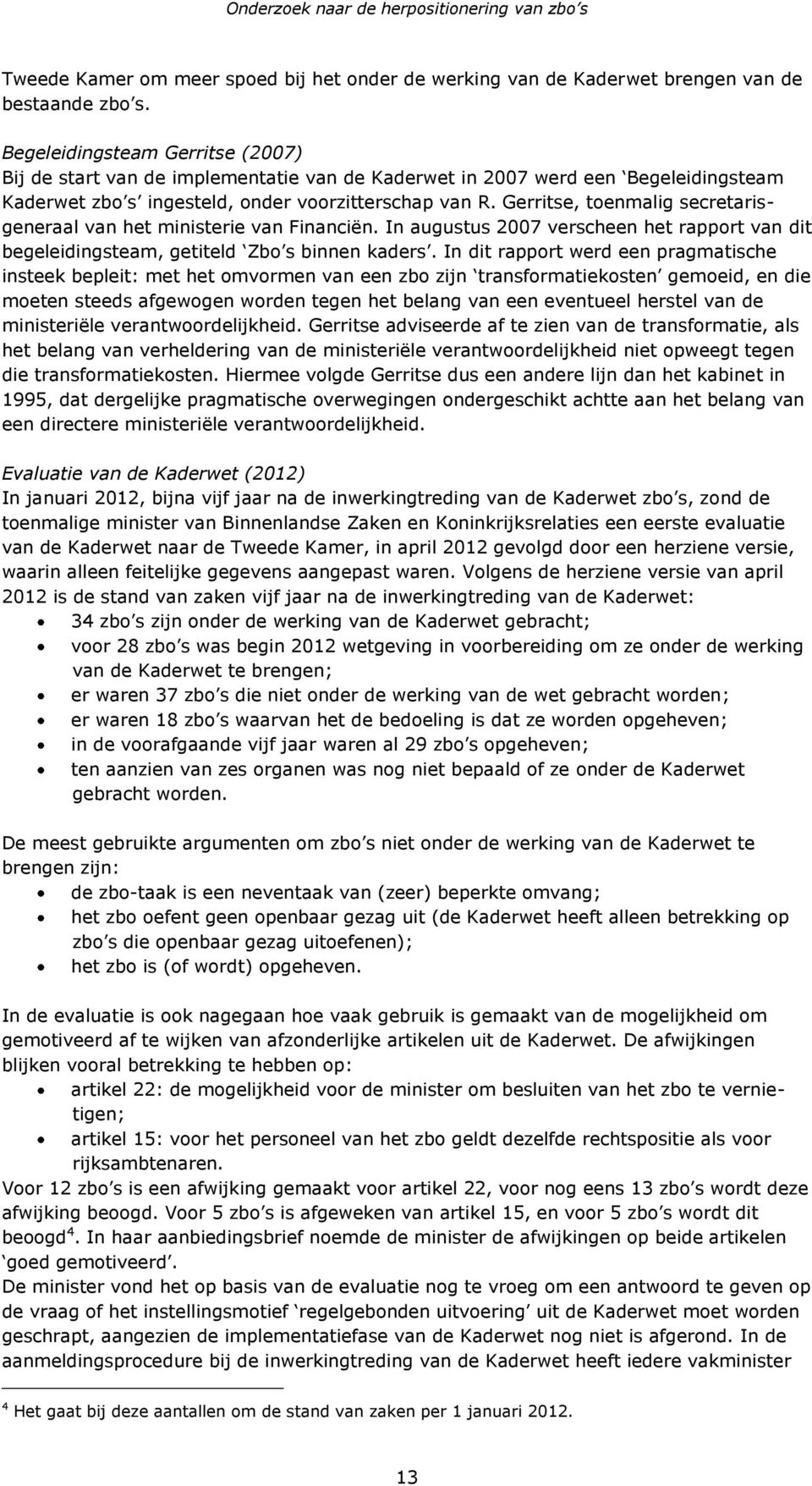 Gerritse, toenmalig secretarisgeneraal van het ministerie van Financiën. In augustus 2007 verscheen het rapport van dit begeleidingsteam, getiteld Zbo s binnen kaders.