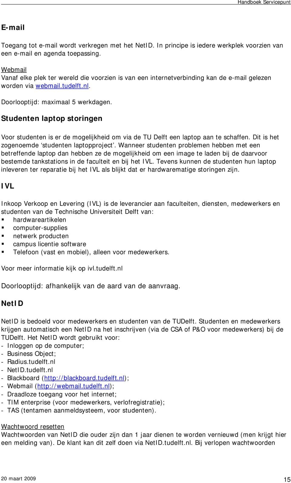 Studenten laptop storingen Voor studenten is er de mogelijkheid om via de TU Delft een laptop aan te schaffen. Dit is het zogenoemde studenten laptopproject.