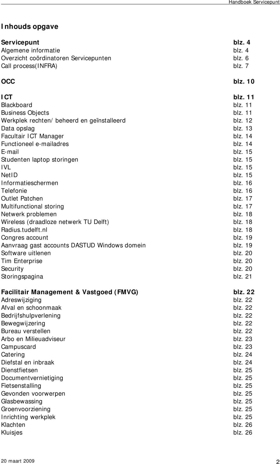 15 NetID blz. 15 Informatieschermen blz. 16 Telefonie blz. 16 Outlet Patchen blz. 17 Multifunctional storing blz. 17 Netwerk problemen blz. 18 Wireless (draadloze netwerk TU Delft) blz. 18 Radius.