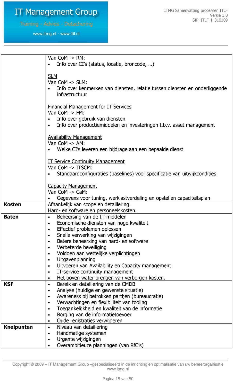 een bepaalde dienst IT Service Continuity Management Van CoM -> ITSCM: Standaardconfiguraties (baselines) voor specificatie van uitwijkcondities Capacity Management Van CoM -> CaM: Gegevens voor