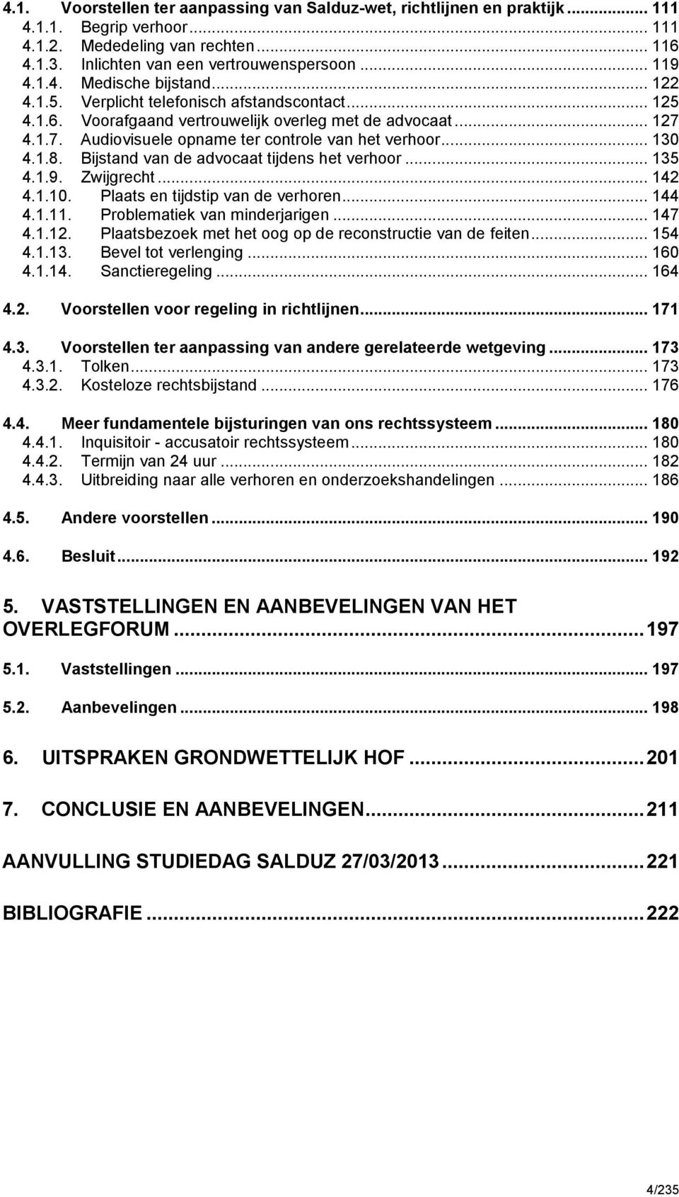 Bijstand van de advocaat tijdens het verhoor... 135 4.1.9. Zwijgrecht... 142 4.1.10. Plaats en tijdstip van de verhoren... 144 4.1.11. Problematiek van minderjarigen... 147 4.1.12.