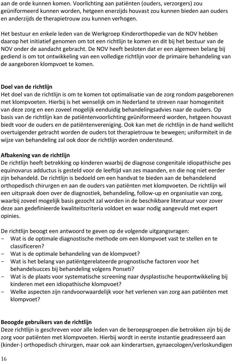 Het bestuur en enkele leden van de Werkgroep Kinderorthopedie van de NOV hebben daarop het initiatief genomen om tot een richtlijn te komen en dit bij het bestuur van de NOV onder de aandacht