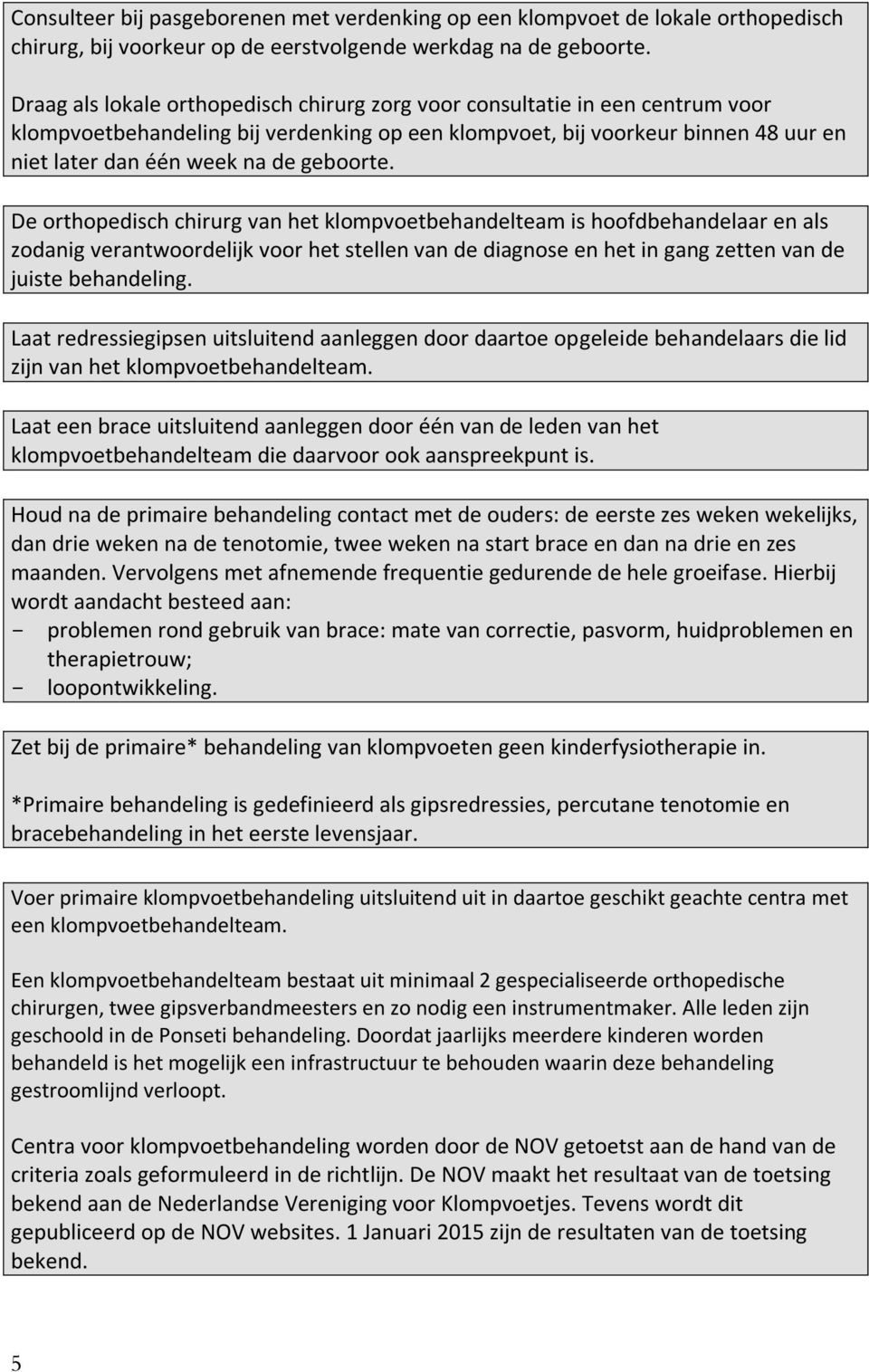 geboorte. De orthopedisch chirurg van het klompvoetbehandelteam is hoofdbehandelaar en als zodanig verantwoordelijk voor het stellen van de diagnose en het in gang zetten van de juiste behandeling.