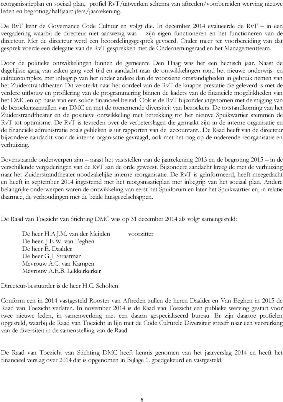 In december evalueerde de RvT in een vergadering waarbij de directeur niet aanwezig was zijn eigen functioneren en het functioneren van de directeur.