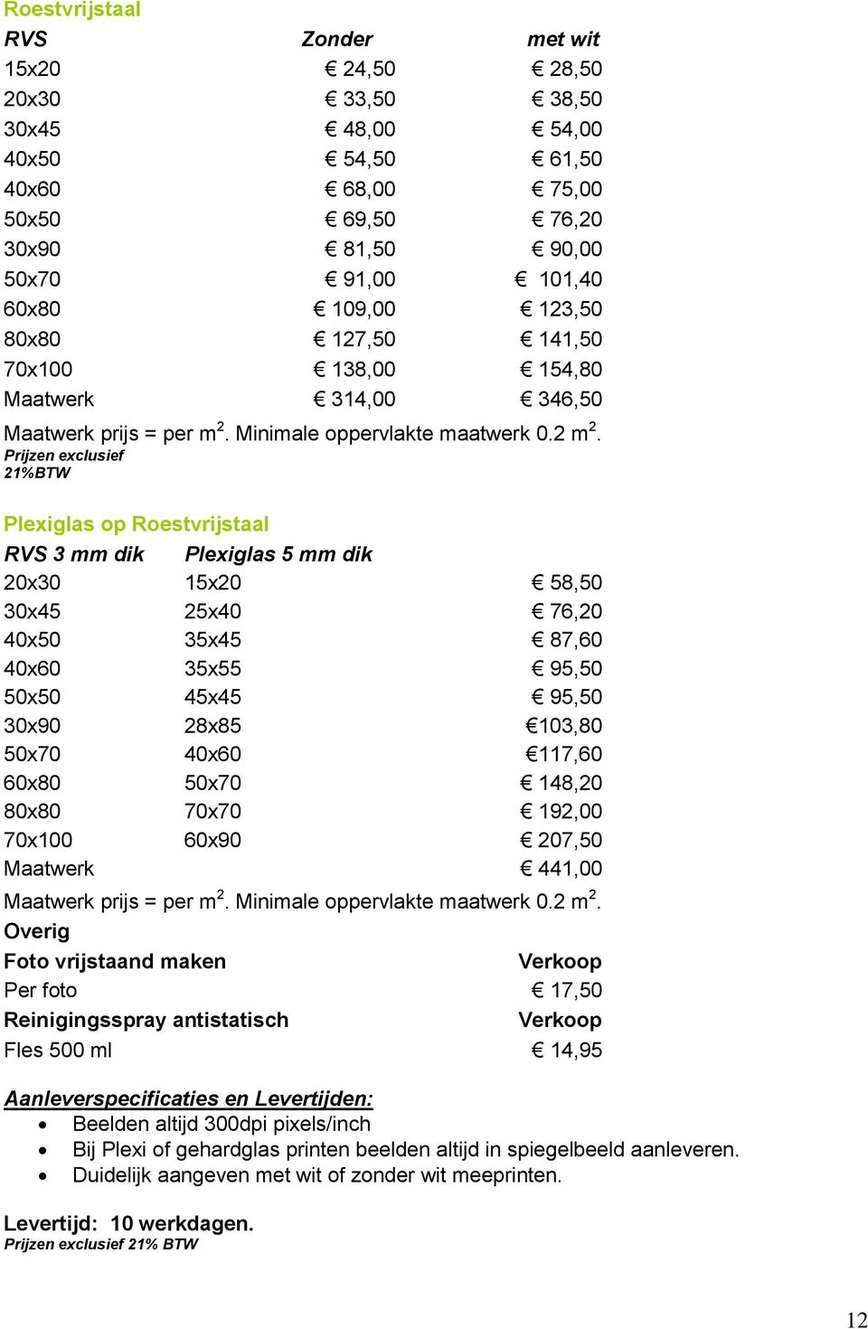 Prijzen exclusief 21%BTW Plexiglas op Roestvrijstaal RVS 3 mm dik Plexiglas 5 mm dik 20x30 15x20 58,50 30x45 25x40 76,20 40x50 35x45 87,60 40x60 35x55 95,50 50x50 45x45 95,50 30x90 28x85 103,80 50x70