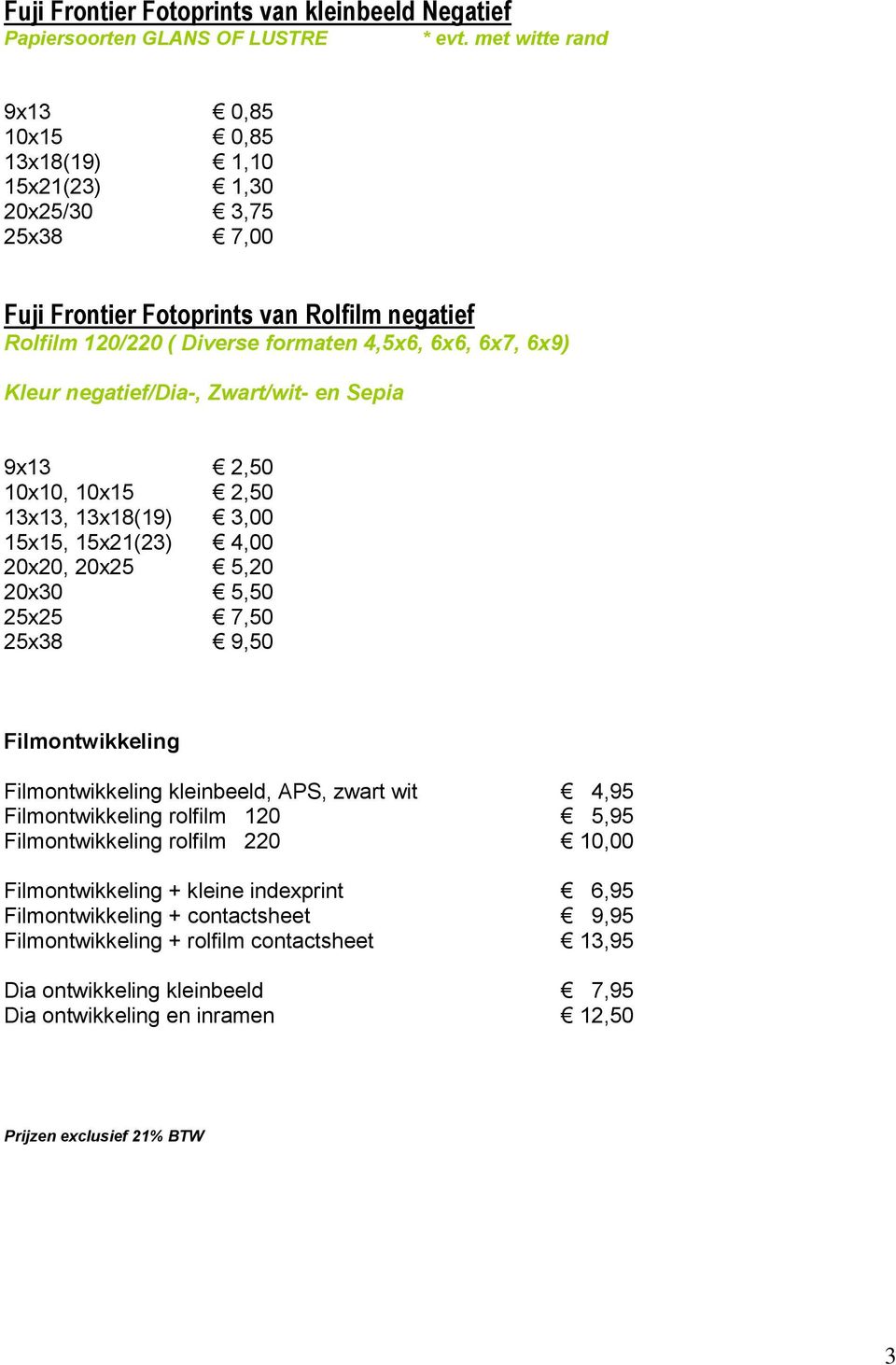 6x9) Kleur negatief/dia-, Zwart/wit- en Sepia 9x13 2,50 10x10, 10x15 2,50 13x13, 13x18(19) 3,00 15x15, 15x21(23) 4,00 20x20, 20x25 5,20 20x30 5,50 25x25 7,50 25x38 9,50 Filmontwikkeling