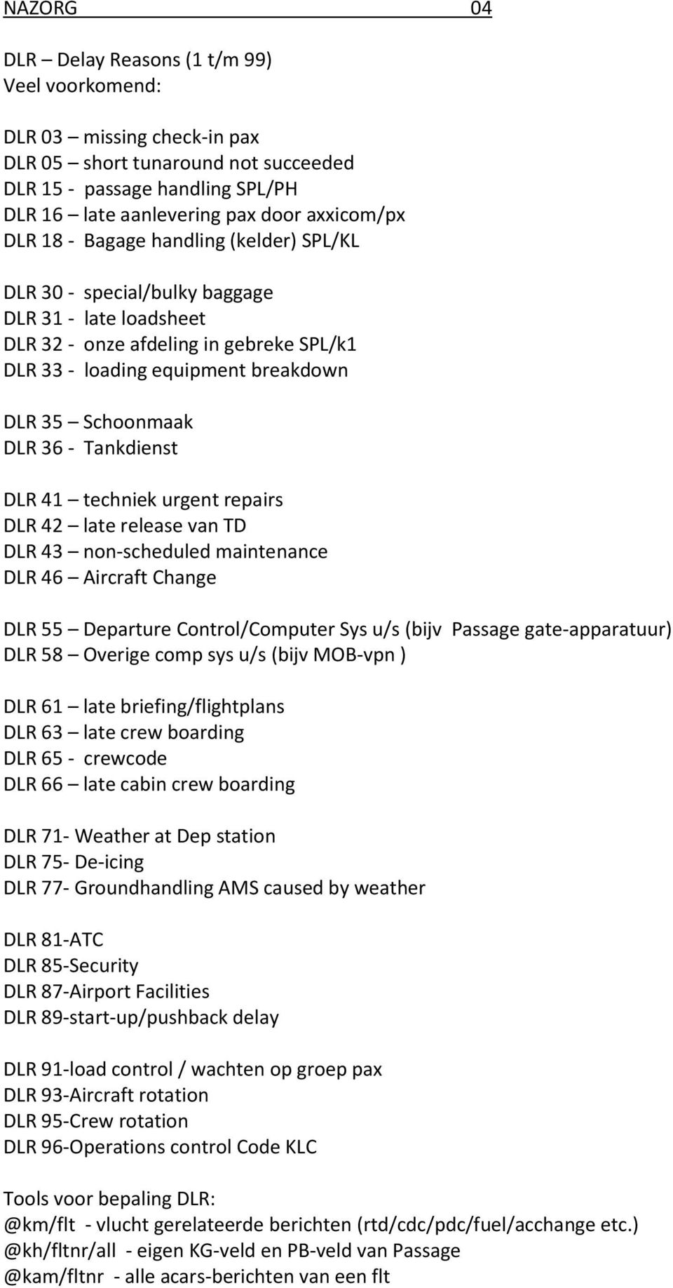 - Tankdienst DLR 41 techniek urgent repairs DLR 42 late release van TD DLR 43 non-scheduled maintenance DLR 46 Aircraft Change DLR 55 Departure Control/Computer Sys u/s (bijv Passage gate-apparatuur)