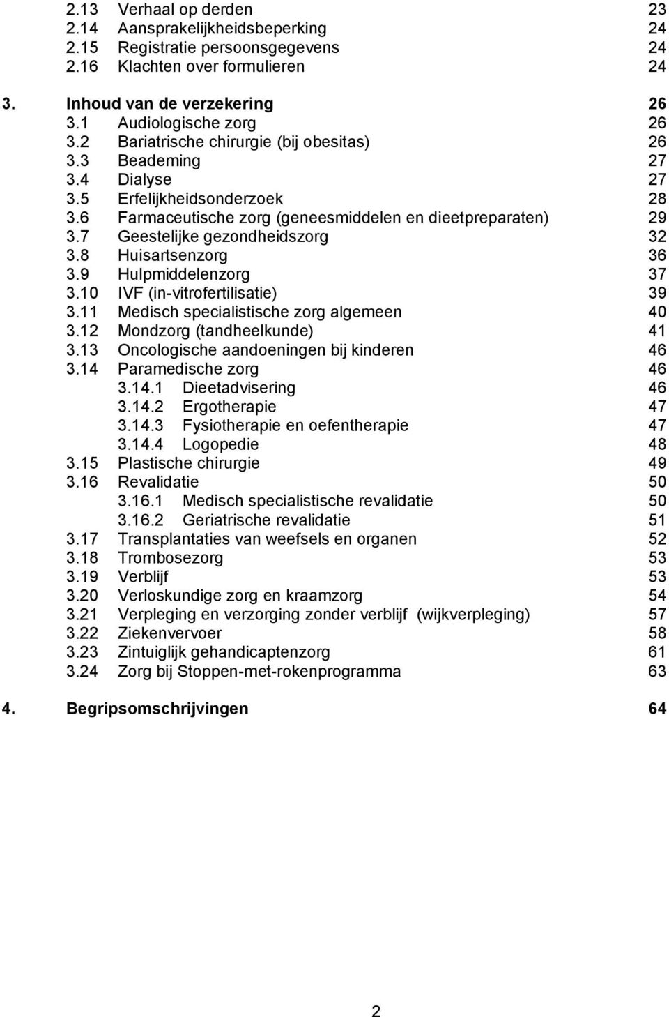 7 Geestelijke gezondheidszorg 32 3.8 Huisartsenzorg 36 3.9 Hulpmiddelenzorg 37 3.10 IVF (in-vitrofertilisatie) 39 3.11 Medisch specialistische zorg algemeen 40 3.12 Mondzorg (tandheelkunde) 41 3.