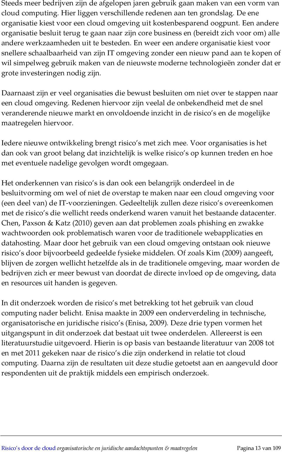 Een andere organisatie besluit terug te gaan naar zijn core business en (bereidt zich voor om) alle andere werkzaamheden uit te besteden.