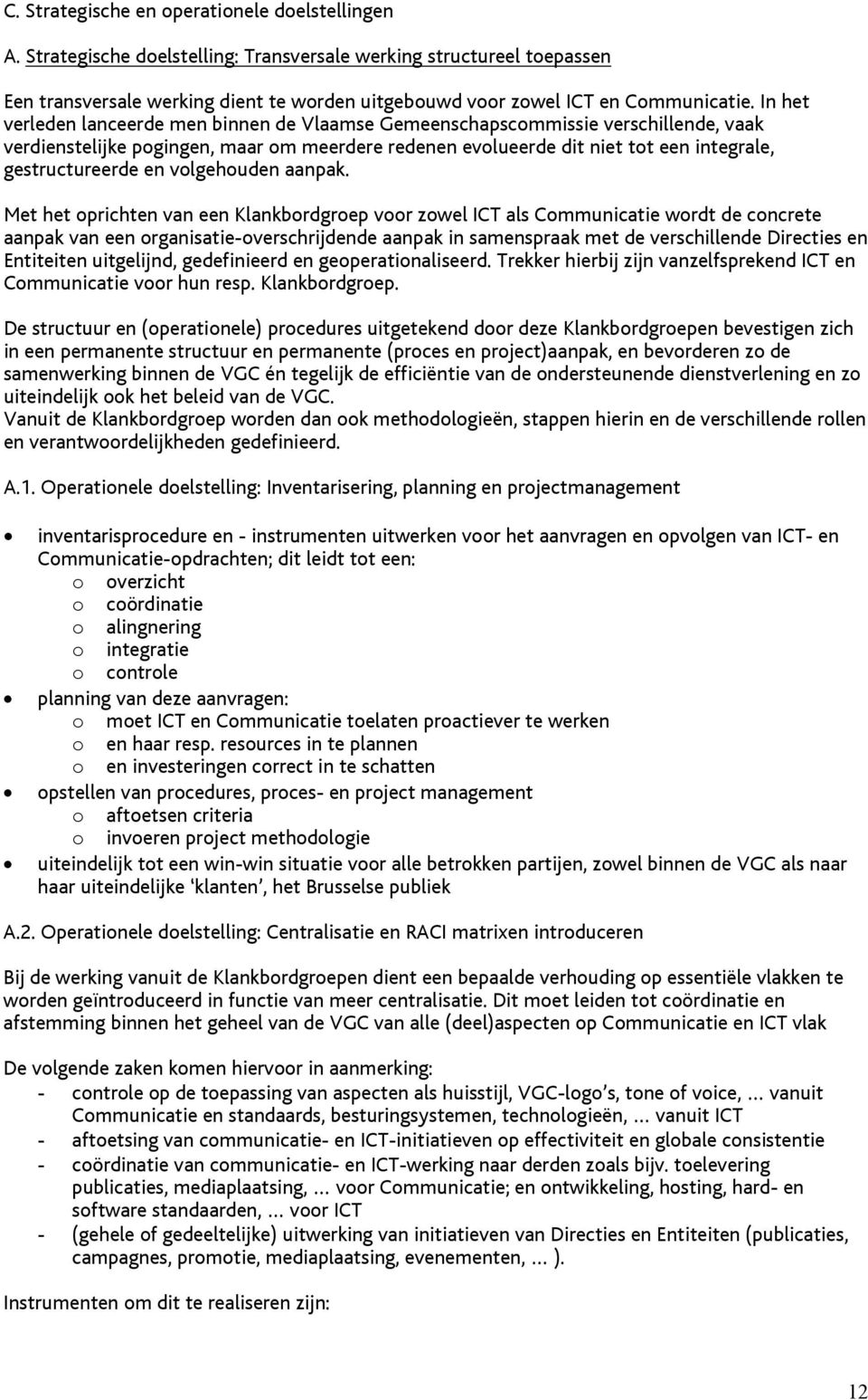 In het verleden lanceerde men binnen de Vlaamse Gemeenschapscommissie verschillende, vaak verdienstelijke pogingen, maar om meerdere redenen evolueerde dit niet tot een integrale, gestructureerde en