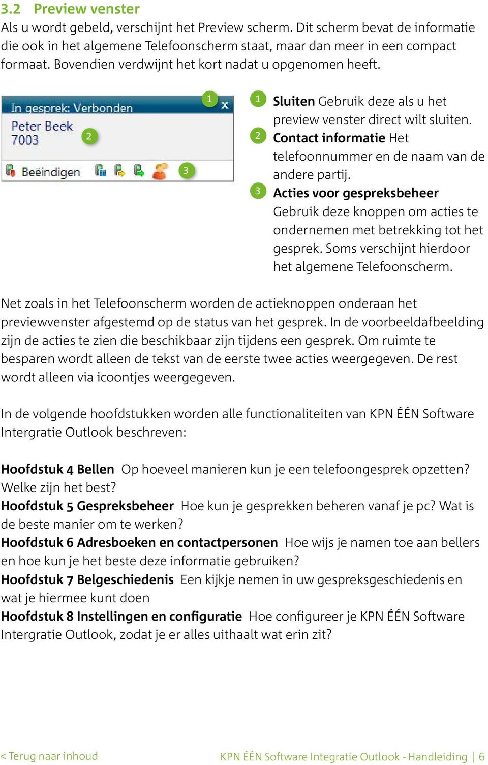 2 Contact informatie Het telefoonnummer en de naam van de andere partij. 3 Acties voor gespreksbeheer Gebruik deze knoppen om acties te ondernemen met betrekking tot het gesprek.