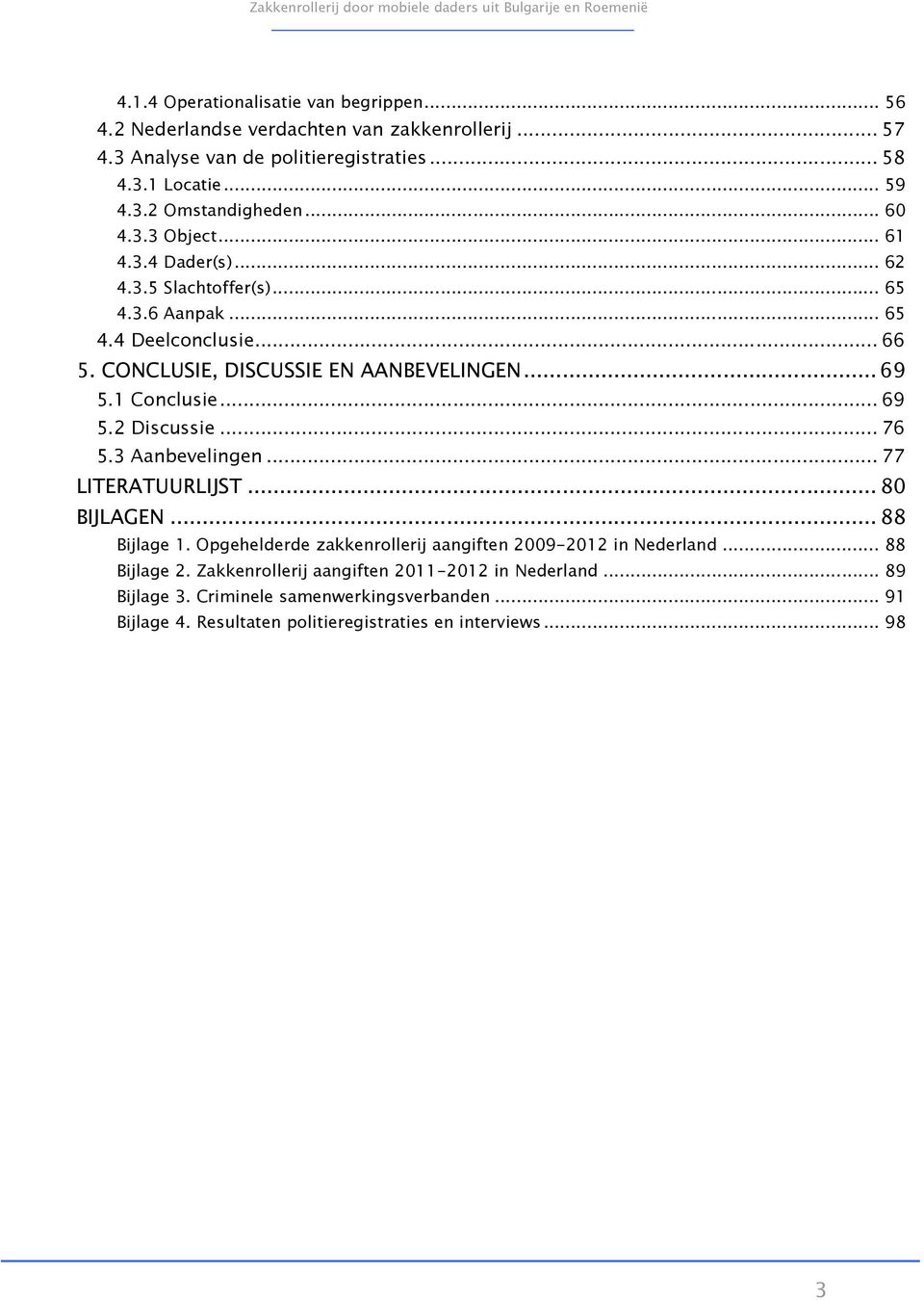 ..69 5.2 Discussie...76 5.3 Aanbevelingen...77 LITERATUURLIJST...80 BIJLAGEN...88 Bijlage 1. Opgehelderde zakkenrollerij aangiften 2009-2012 in Nederland...88 Bijlage 2.