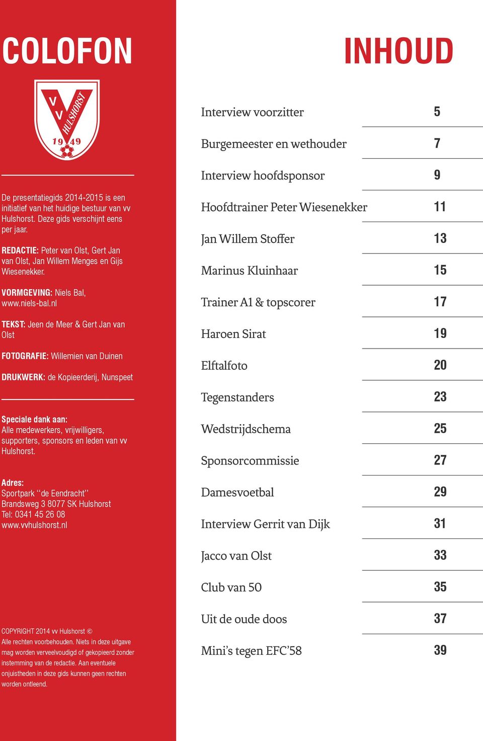 nl TEKST: Jeen de Meer & Gert Jan van Olst FOTOGRAFIE: Willemien van Duinen DRUKWERK: de Kopieerderij, Nunspeet Speciale dank aan: Alle medewerkers, vrijwilligers, supporters, sponsors en leden van