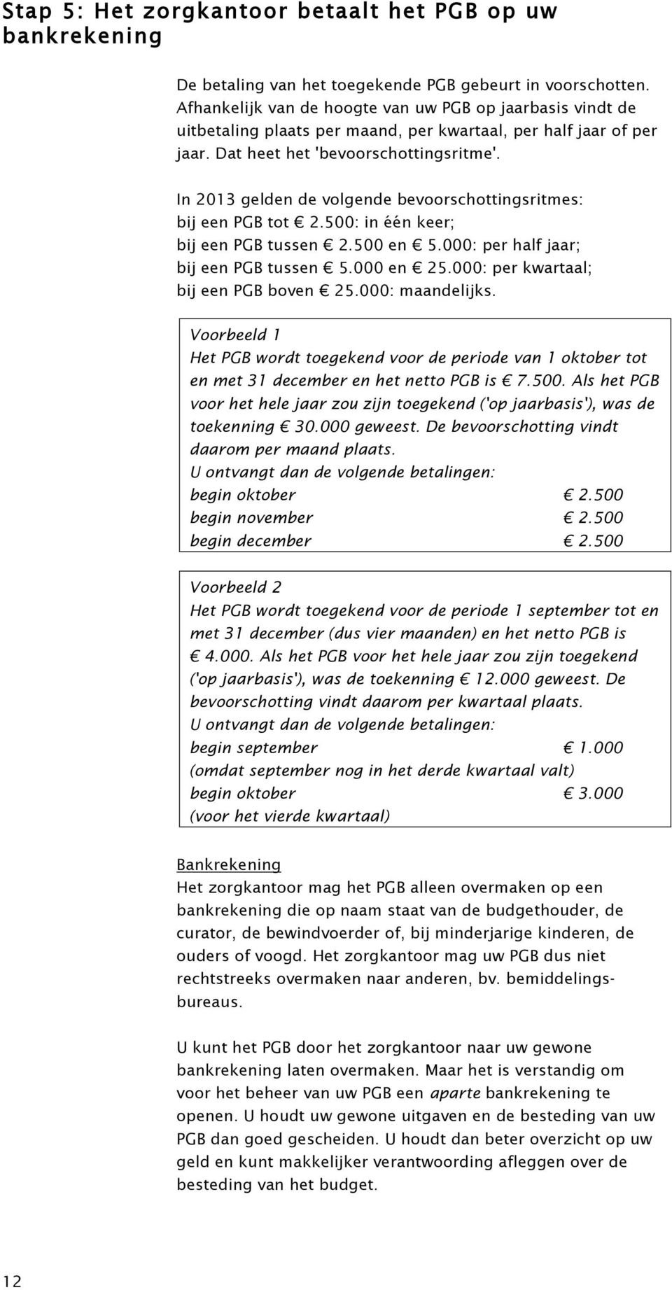 In 2013 gldn d volgnd bvoorschottingsritms: bij n PGB tot 2.500: in één kr; bij n PGB tussn 2.500 n 5.000: pr half jaar; bij n PGB tussn 5.000 n 25.000: pr kwartaal; bij n PGB bovn 25.000: maandlijks.