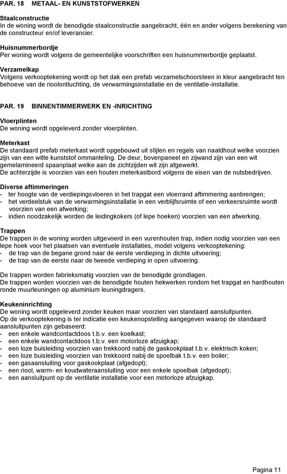 Verzamelkap Volgens verkooptekening wordt op het dak een prefab verzamelschoorsteen in kleur aangebracht ten behoeve van de rioolontluchting, de verwarmingsinstallatie en de ventilatie-installatie.