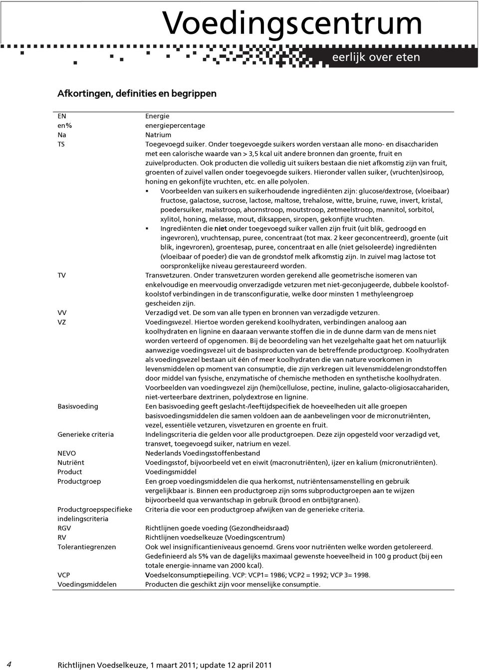 Onder toegevoegde suikers worden verstaan alle mono- en disacchariden met een calorische waarde van > 3,5 kcal uit andere bronnen dan groente, fruit en zuivelproducten.