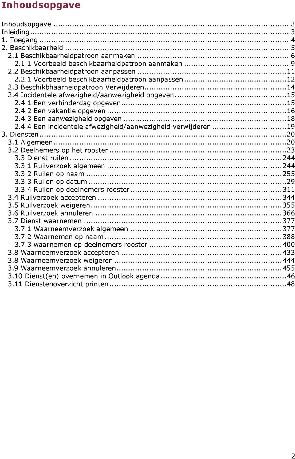 ..15 2.4.2 Een vakantie opgeven...16 2.4.3 Een aanwezigheid opgeven...18 2.4.4 Een incidentele afwezigheid/aanwezigheid verwijderen...19 3. Diensten...20 3.1 Algemeen...20 3.2 Deelnemers op het rooster.