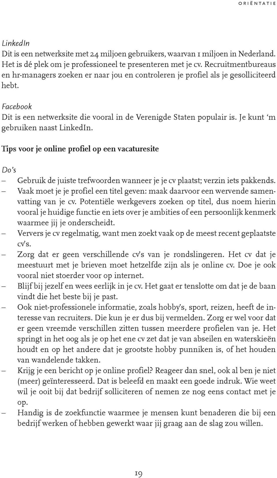 Je kunt m gebruiken naast LinkedIn. Tips voor je online profiel op een vacaturesite Do s Gebruik de juiste trefwoorden wanneer je je cv plaatst; verzin iets pakkends.