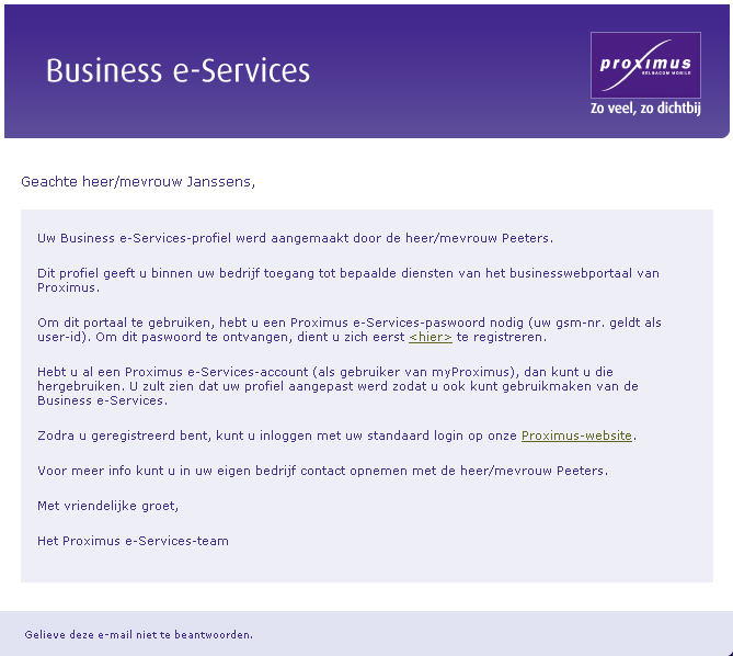 De nieuwe gebruiker ontvangt een e-mail om te bevestigen dat zijn Business e-servicesprofiel werd aangemaakt. Om veiligheidsredenen wordt zijn gebruikersnaam en wachtwoord niet vermeld in deze e-mail.