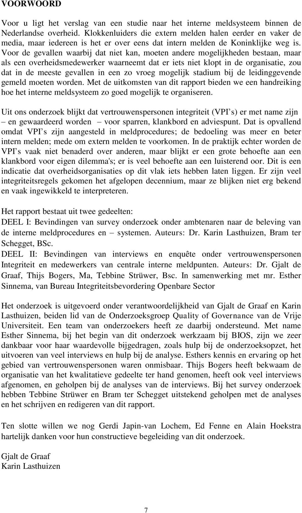 Voor de gevallen waarbij dat niet kan, moeten andere mogelijkheden bestaan, maar als een overheidsmedewerker waarneemt dat er iets niet klopt in de organisatie, zou dat in de meeste gevallen in een