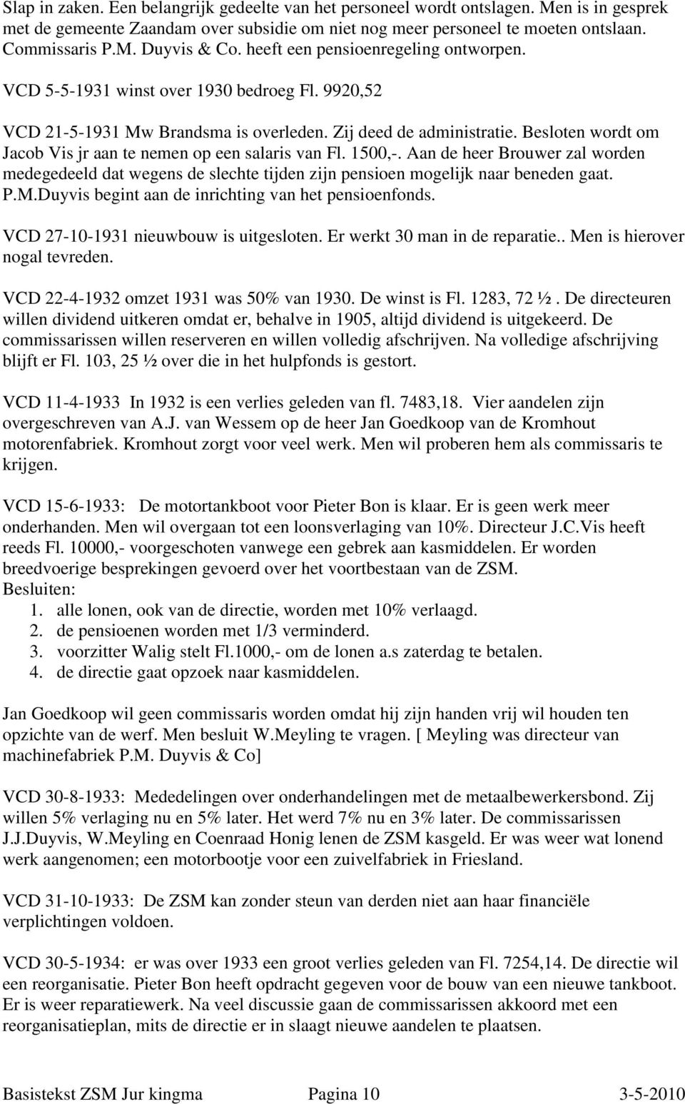 Besloten wordt om Jacob Vis jr aan te nemen op een salaris van Fl. 1500,-. Aan de heer Brouwer zal worden medegedeeld dat wegens de slechte tijden zijn pensioen mogelijk naar beneden gaat. P.M.