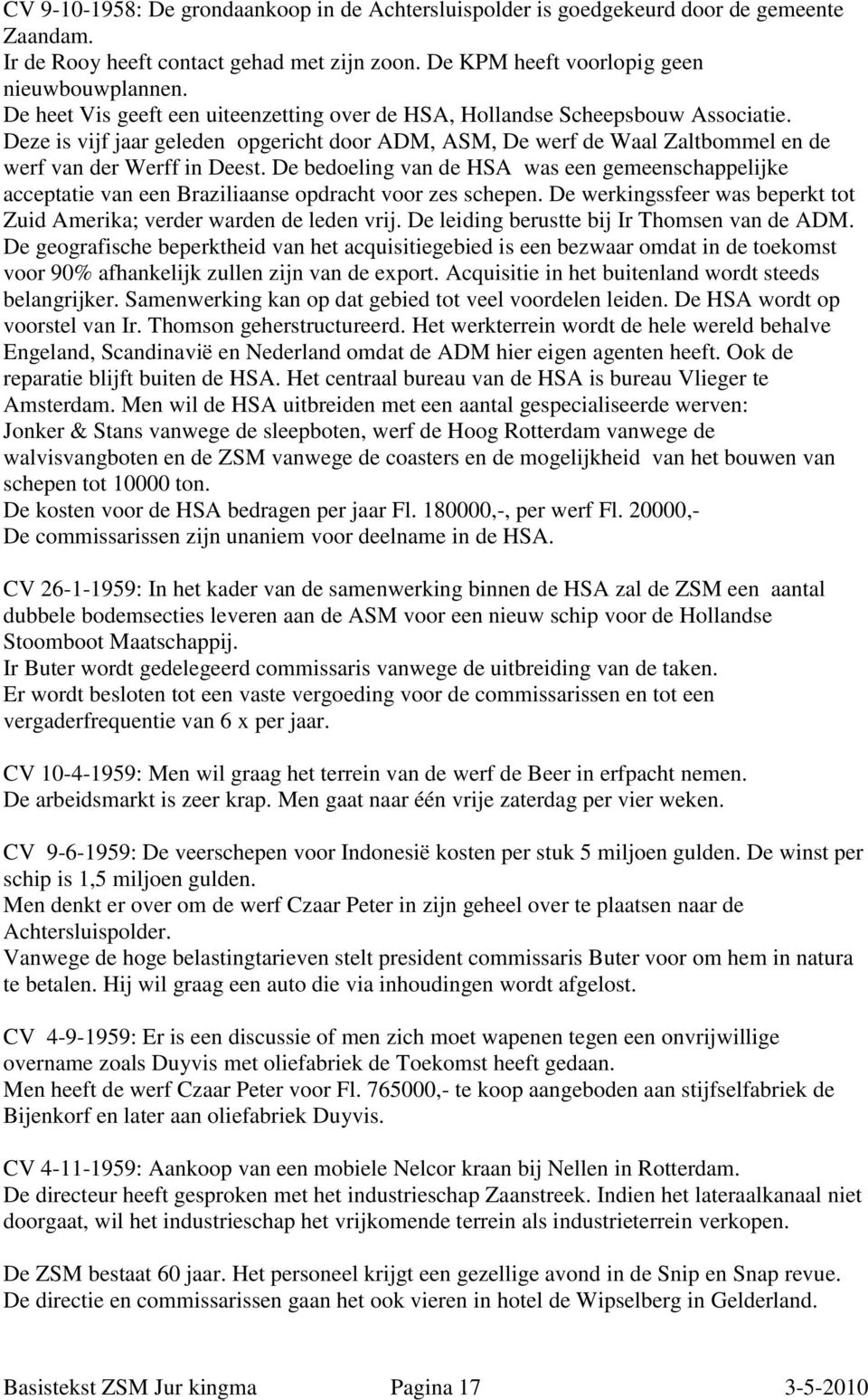 De bedoeling van de HSA was een gemeenschappelijke acceptatie van een Braziliaanse opdracht voor zes schepen. De werkingssfeer was beperkt tot Zuid Amerika; verder warden de leden vrij.