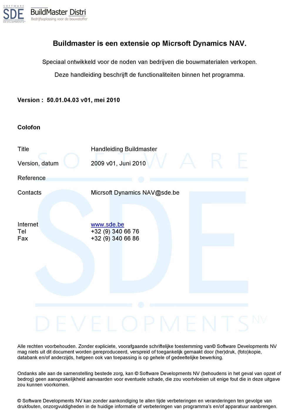 03 v01, mei 2010 Colofon Title Handleiding Buildmaster Version, datum 2009 v01, Juni 2010 Reference Contacts Micrsoft Dynamics NAV@sde.be Internet Tel Fax www.sde.be +32 (9) 340 66 76 +32 (9) 340 66 86 Alle rechten voorbehouden.