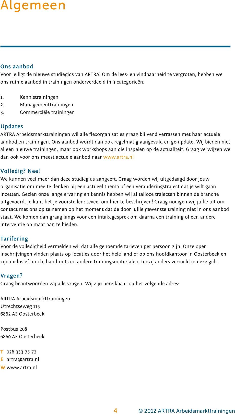 Ons aanbod wordt dan ook regelmatig aangevuld en ge-update. Wij bieden niet alleen nieuwe trainingen, maar ook workshops aan die inspelen op de actualiteit.