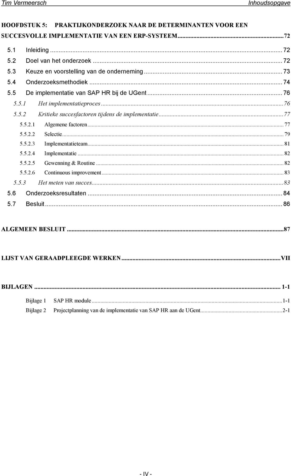 .. 77 5.5.2.2 Selectie... 79 5.5.2.3 Implementatieteam... 81 5.5.2.4 Implementatie... 82 5.5.2.5 Gewenning & Routine... 82 5.5.2.6 Continuous improvement... 83 5.5.3 Het meten van succes...83 5.6 Onderzoeksresultaten.