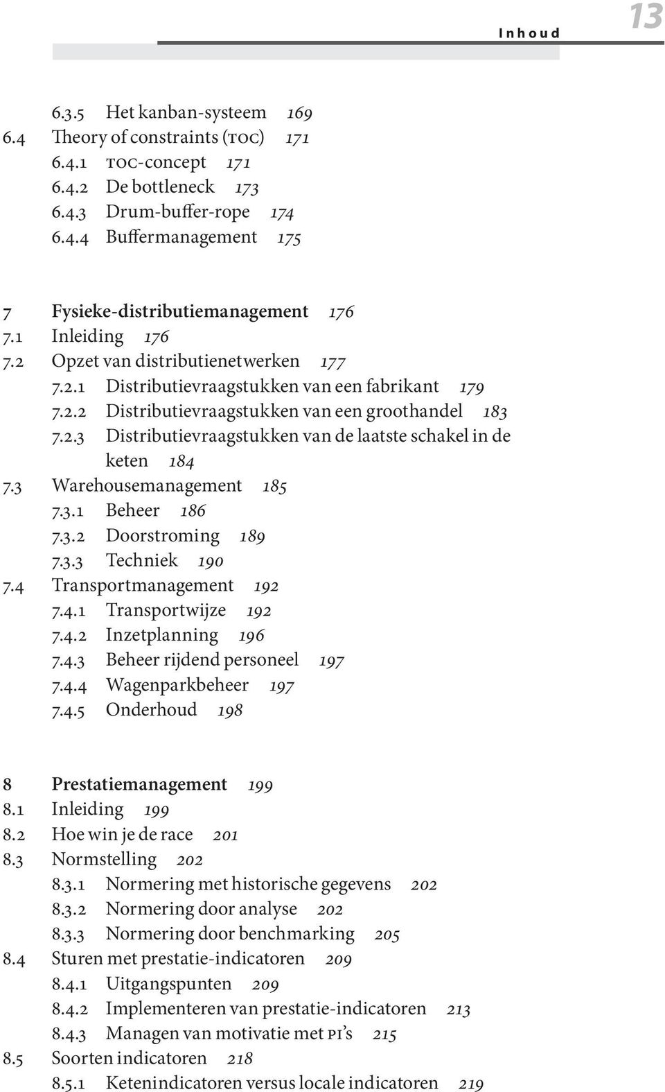 3 Warehousemanagement 185 7.3.1 Beheer 186 7.3.2 Doorstroming 189 7.3.3 Techniek 190 7.4 Transportmanagement 192 7.4.1 Transportwijze 192 7.4.2 Inzetplanning 196 7.4.3 Beheer rijdend personeel 197 7.