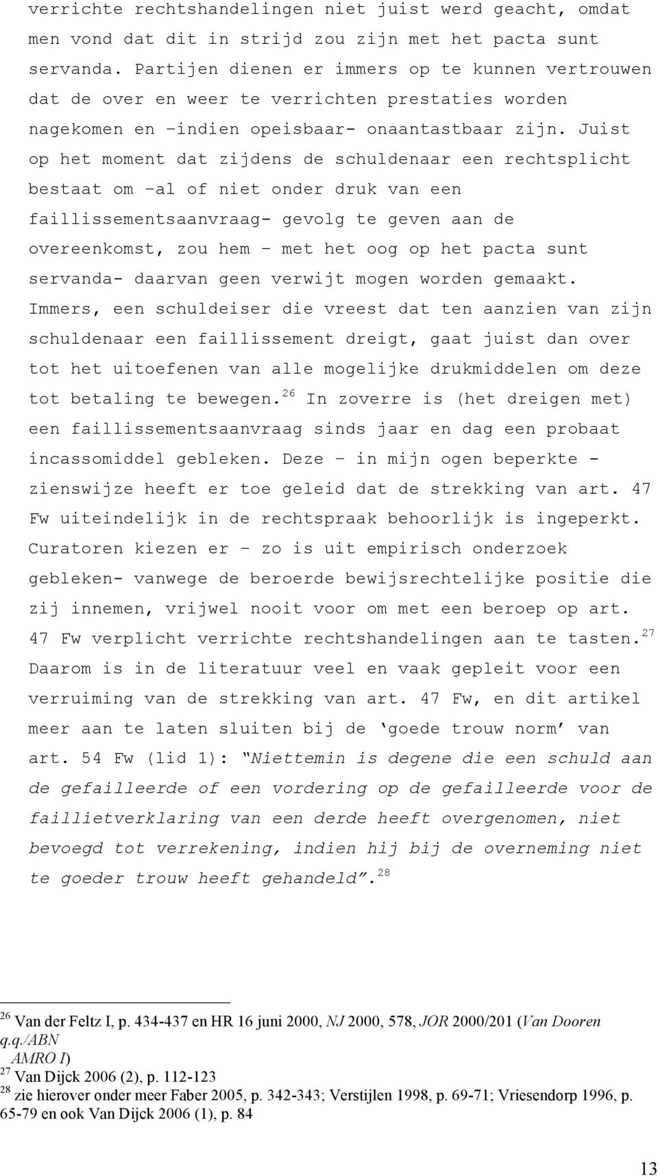 Juist op het moment dat zijdens de schuldenaar een rechtsplicht bestaat om al of niet onder druk van een faillissementsaanvraag- gevolg te geven aan de overeenkomst, zou hem met het oog op het pacta