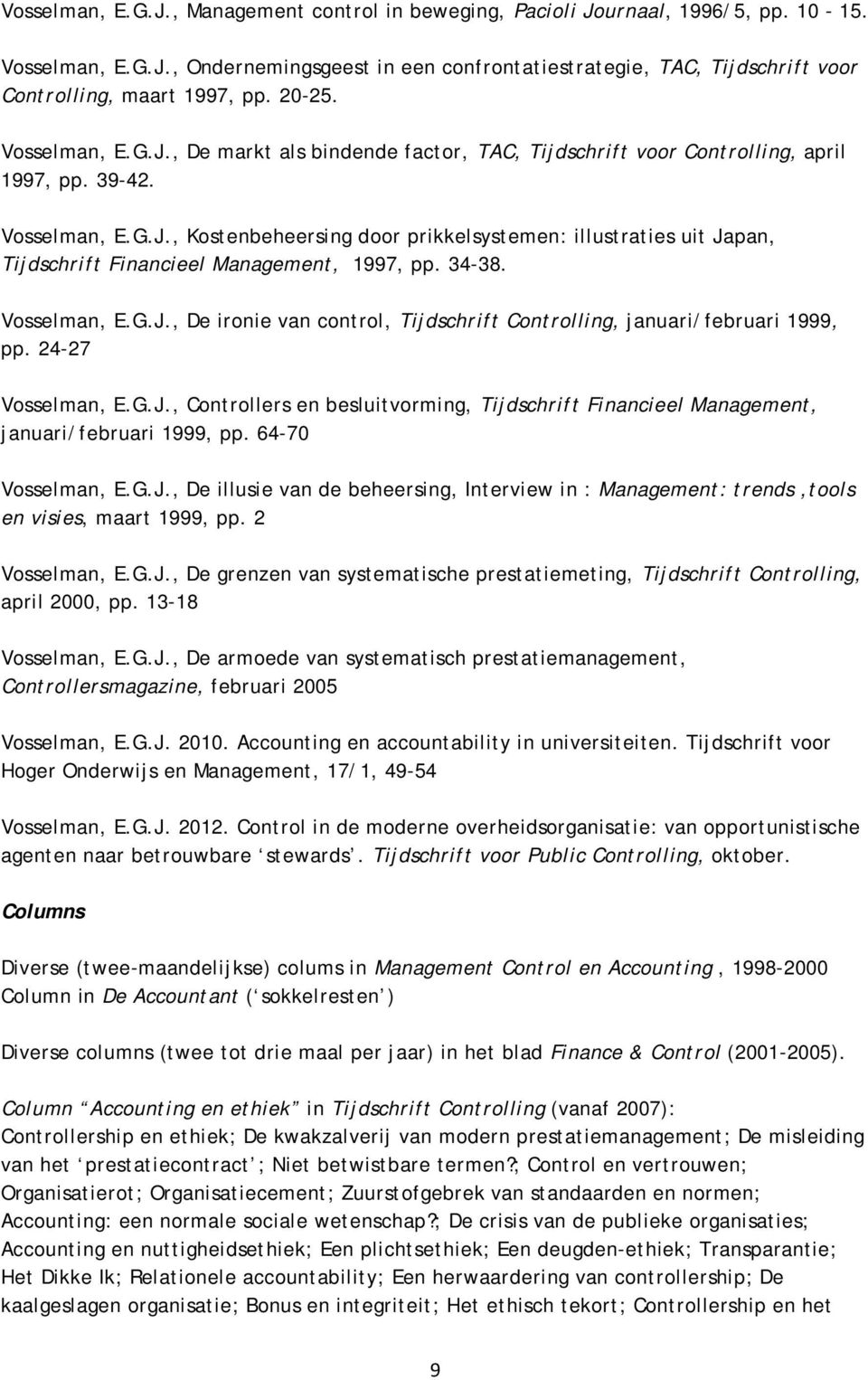34-38. Vosselman, E.G.J., De ironie van control, Tijdschrift Controlling, januari/februari 1999, pp. 24-27 Vosselman, E.G.J., Controllers en besluitvorming, Tijdschrift Financieel Management, januari/februari 1999, pp.