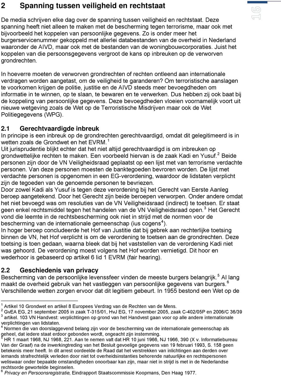 Zo is onder meer het burgerservicenummer gekoppeld met allerlei databestanden van de overheid in Nederland waaronder de AIVD, maar ook met de bestanden van de woningbouwcorporaties.