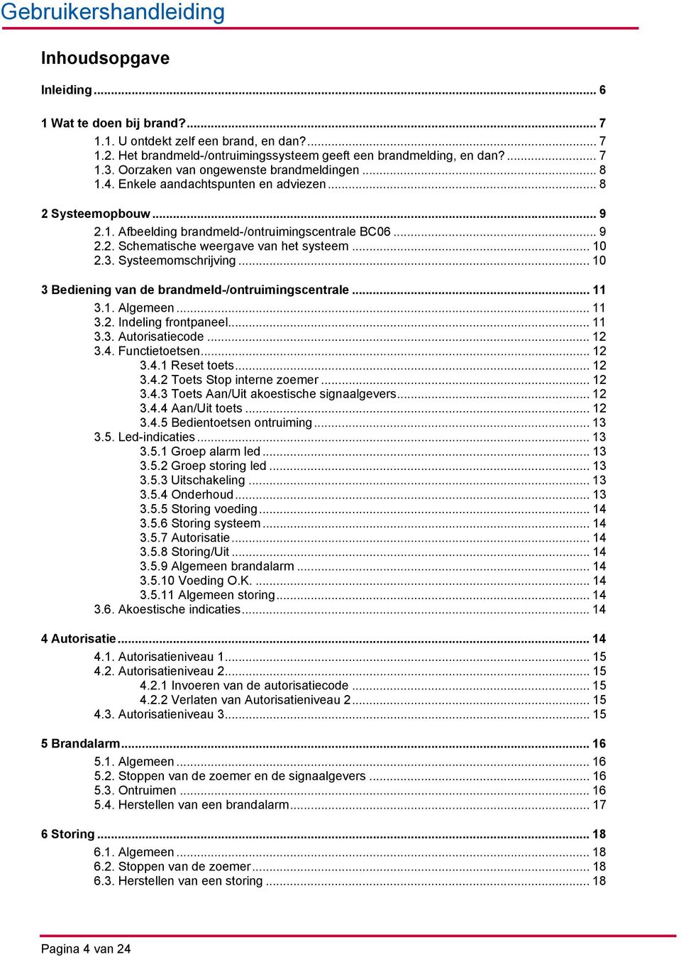 .. 10 2.3. Systeemomschrijving... 10 3 Bediening van de brandmeld-/ontruimingscentrale... 11 3.1. Algemeen... 11 3.2. Indeling frontpaneel... 11 3.3. Autorisatiecode... 12 3.4. Functietoetsen... 12 3.4.1 Reset toets.