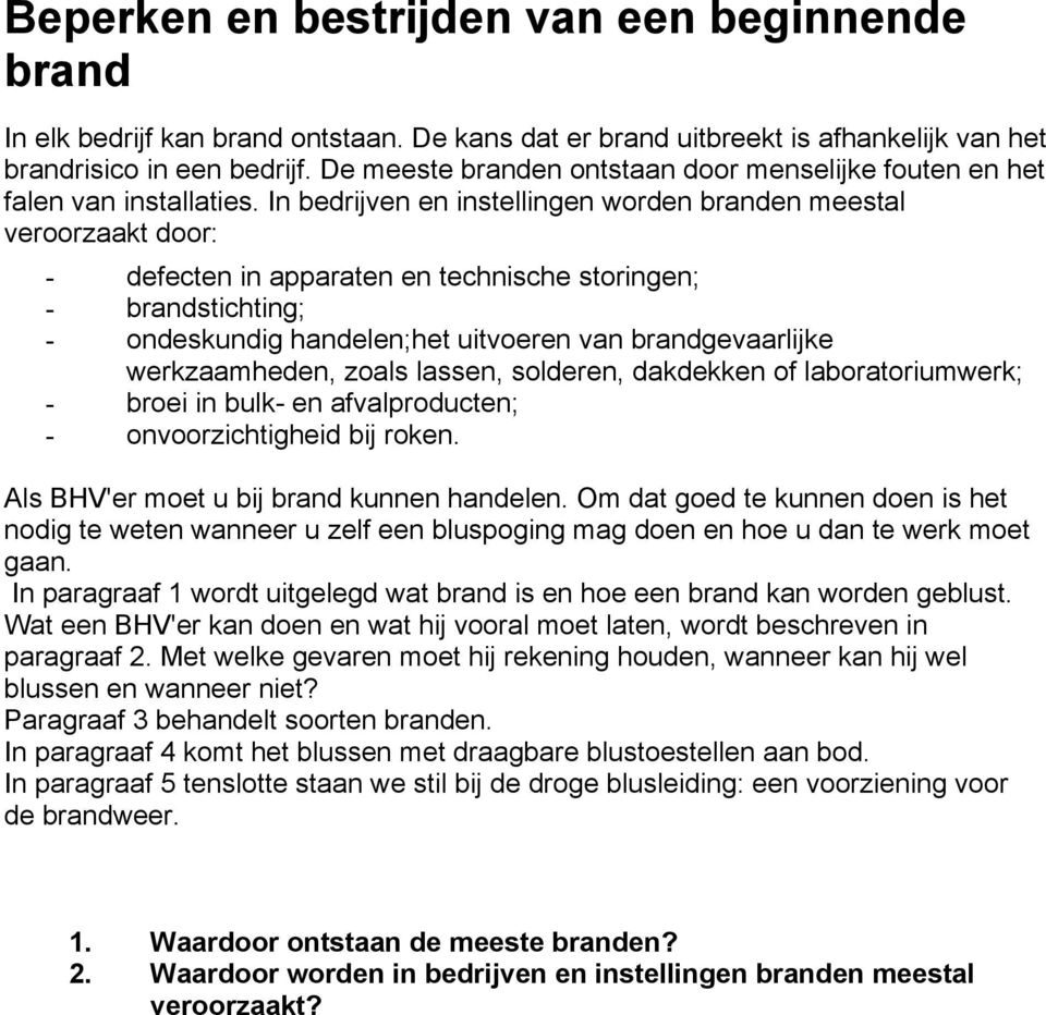 In bedrijven en instellingen worden branden meestal veroorzaakt door: - defecten in apparaten en technische storingen; - brandstichting; - ondeskundig handelen;het uitvoeren van brandgevaarlijke